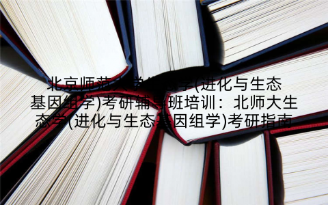 北京师范大学生态学(进化与生态基因组学)考研辅导班培训：北师大生态学(进化与生态基因组学)考研指南