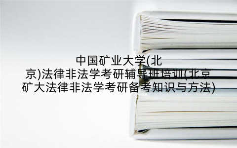 中国矿业大学(北京)法律非法学考研辅导班培训(北京矿大法律非法学考研备考知识与方法)