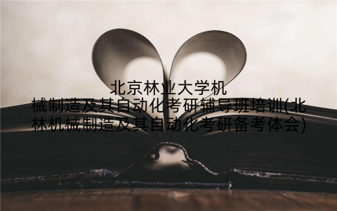 北京林业大学机械制造及其自动化考研辅导班培训(北林机械制造及其自动化考研备考体会)