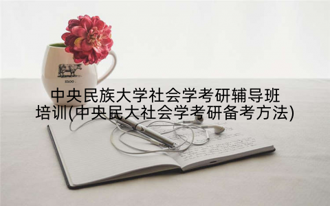 中央民族大学社会学考研辅导班培训(中央民大社会学考研备考方法)
