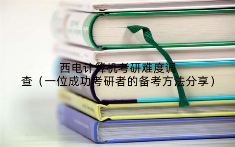 西电计算机考研难度调查（一位成功考研者的备考方法分享）