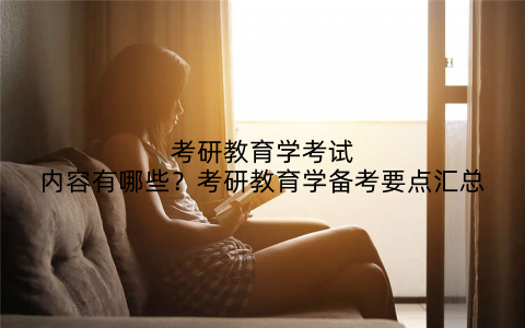 考研教育学考试内容有哪些？考研教育学备考要点汇总