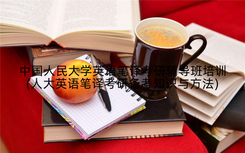 中国人民大学英语笔译考研辅导班培训(人大英语笔译考研备考知识与方法)