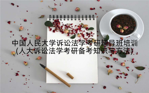 中国人民大学诉讼法学考研辅导班培训(人大诉讼法学考研备考知识与方法)