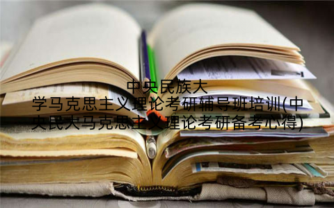 中央民族大学马克思主义理论考研辅导班培训(中央民大马克思主义理论考研备考心得)