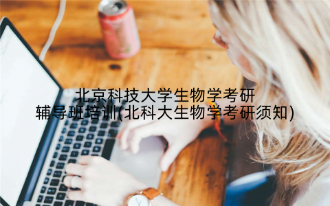 北京科技大学生物学考研辅导班培训(北科大生物学考研须知)