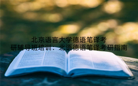 北京语言大学德语笔译考研辅导班培训：北语德语笔译考研指南