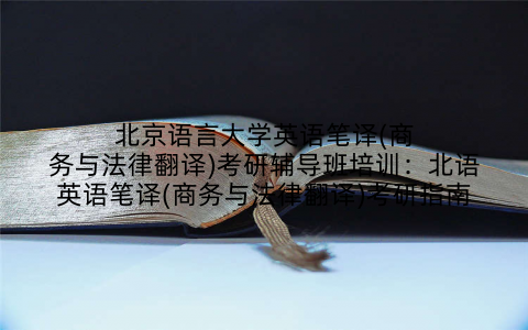 北京语言大学英语笔译(商务与法律翻译)考研辅导班培训：北语英语笔译(商务与法律翻译)考研指南