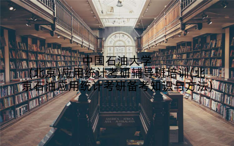 中国石油大学(北京)应用统计考研辅导班培训(北京石油应用统计考研备考知识与方法)