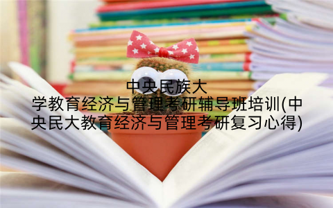 中央民族大学教育经济与管理考研辅导班培训(中央民大教育经济与管理考研复习心得)