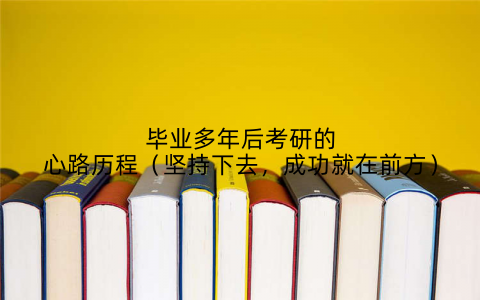 毕业多年后考研的心路历程(坚持下去,成功就在前方)