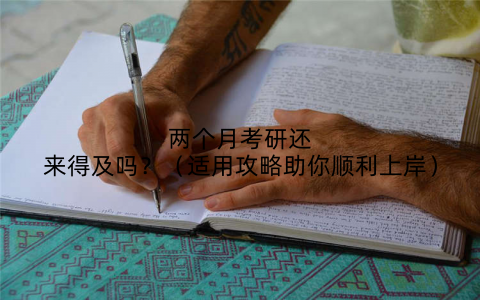 两个月考研还来得及吗?(适用攻略助你顺利上岸)