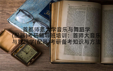 首都师范大学音乐与舞蹈学(配器)考研辅导班培训：首师大音乐与舞蹈学(配器)考研备考知识与方法