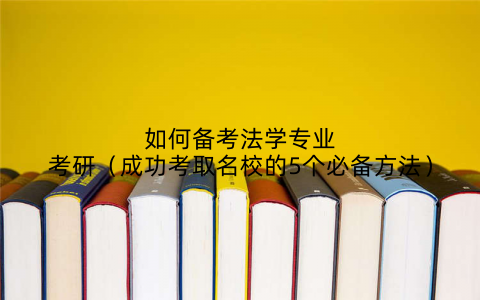 如何备考法学专业考研(成功考取名校的5个必备方法)