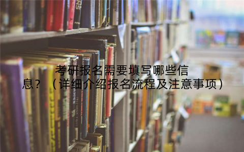 考研报名需要填写哪些信息?(详细介绍报名流程及注意事项)