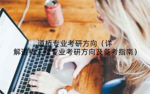 道桥专业考研方向(详解道桥工程专业考研方向及备考指南)