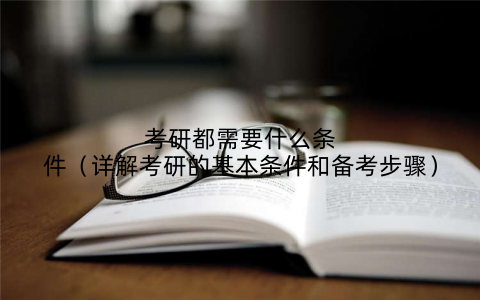 考研都需要什么条件(详解考研的基本条件和备考步骤)