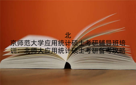 北京师范大学应用统计硕士考研辅导班培训：北师大应用统计硕士考研备考攻略