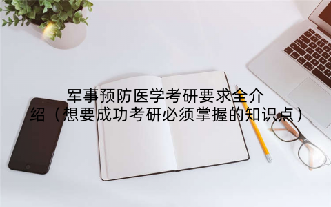 军事预防医学考研要求全介绍(想要成功考研必须掌握的知识点)