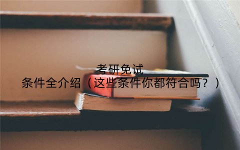 考研免试条件全介绍(这些条件你都符合吗?)