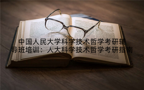 中国人民大学科学技术哲学考研辅导班培训：人大科学技术哲学考研指南