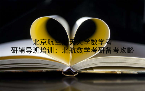 北京航空航天大学数学考研辅导班培训：北航数学考研备考攻略