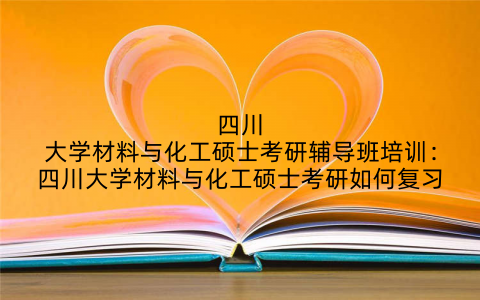 四川大学材料与化工硕士考研辅导班培训：四川大学材料与化工硕士考研如何复习