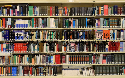 吉林大学原子与分子物理考研辅导培训班：吉林大学原子与分子物理考研攻略