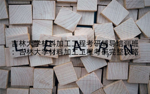 吉林大学材料加工工程考研辅导培训班：吉林大学材料加工工程考研完整攻略