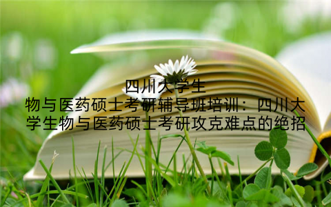 四川大学生物与医药硕士考研辅导班培训：四川大学生物与医药硕士考研攻克难点的绝招