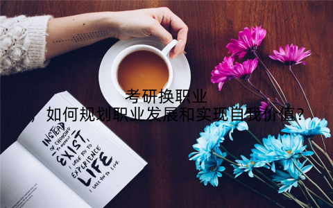 考研换职业,如何规划职业发展和实现自我价值?