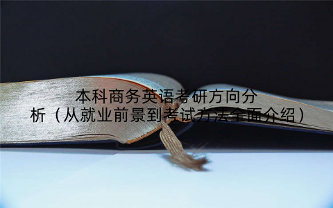 本科商务英语考研方向分析(从就业前景到考试方法全面介绍)