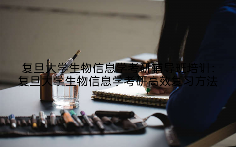 复旦大学生物信息学考研辅导班培训：复旦大学生物信息学考研高效复习方法