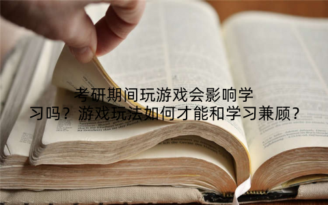 考研期间玩游戏会影响学习吗?游戏玩法如何才能和学习兼顾?