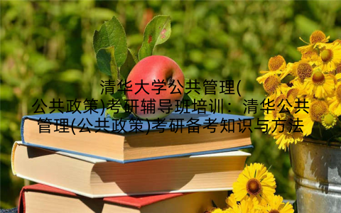 清华大学公共管理(公共政策)考研辅导班培训：清华公共管理(公共政策)考研备考知识与方法