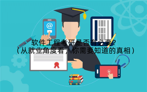 软件工程考研是否有必要?(从就业角度看,你需要知道的真相)