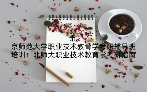 北京师范大学职业技术教育学考研辅导班培训：北师大职业技术教育学考研指南