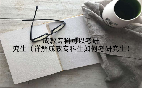 成教专科可以考研究生（详解成教专科生如何考研究生）