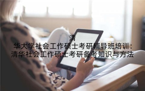 清华大学社会工作硕士考研辅导班培训：清华社会工作硕士考研备考知识与方法