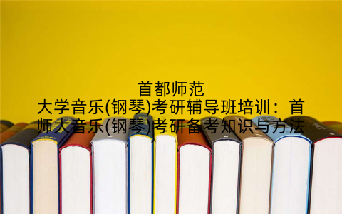 首都师范大学音乐(钢琴)考研辅导班培训：首师大音乐(钢琴)考研备考知识与方法