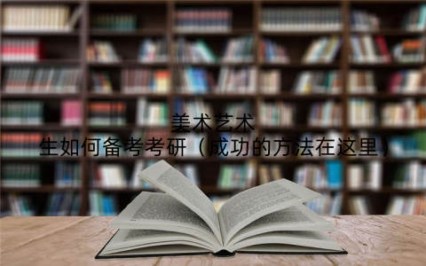 美术艺术生如何备考考研(成功的方法在这里)