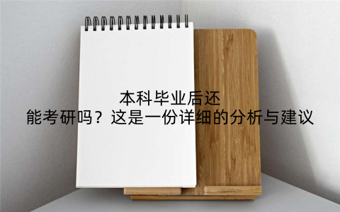 本科毕业后还能考研吗?这是一份详细的分析与建议
