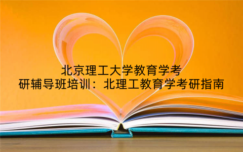 北京理工大学教育学考研辅导班培训：北理工教育学考研指南