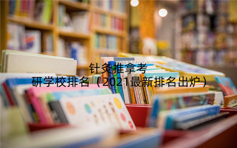 针灸推拿考研学校排名(2021最新排名出炉)