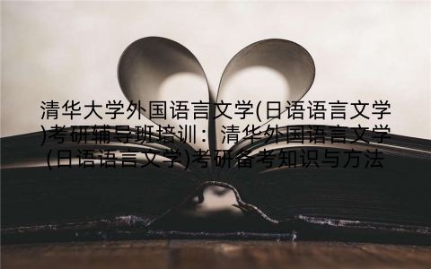清华大学外国语言文学(日语语言文学)考研辅导班培训：清华外国语言文学(日语语言文学)考研备考知识与方法