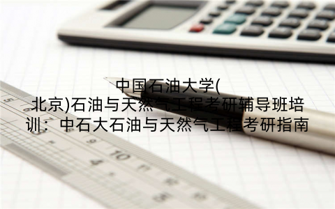 中国石油大学(北京)石油与天然气工程考研辅导班培训：中石大石油与天然气工程考研指南