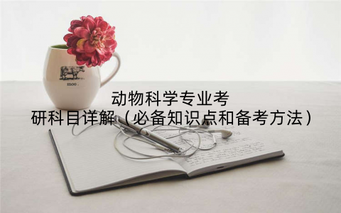 动物科学专业考研科目详解(必备知识点和备考方法)