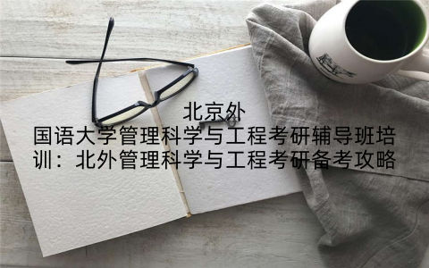 北京外国语大学管理科学与工程考研辅导班培训：北外管理科学与工程考研备考攻略
