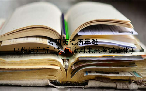 考研英语历年难度趋势分析(如何应对未来考试变化)