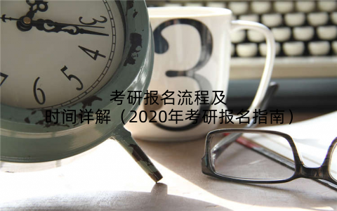 考研报名流程及时间详解（2020年考研报名指南）